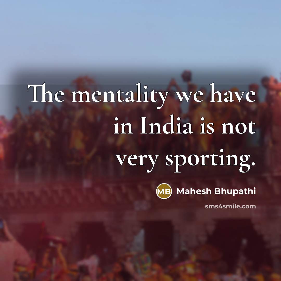 “The mentality we have in India is not very sporting.…” quote by Mahesh Bhupathi