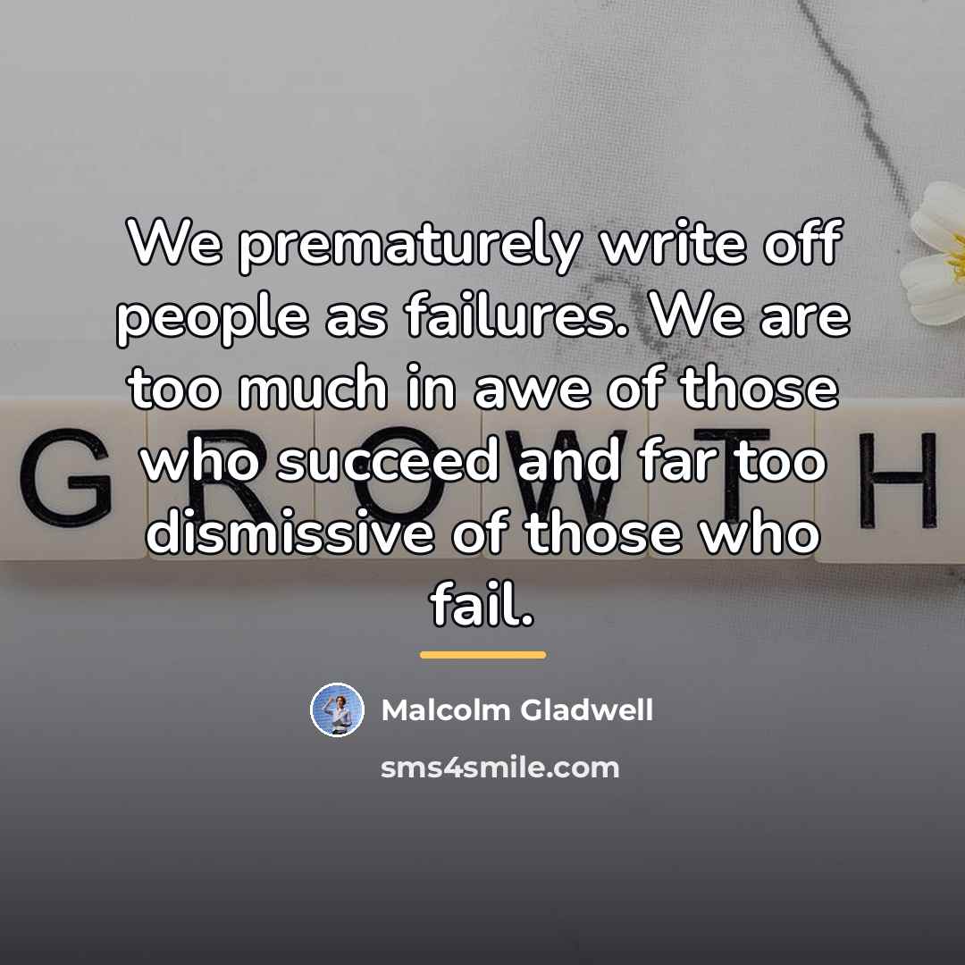 “We prematurely write off people as failures. We are too…” quote by Malcolm Gladwell