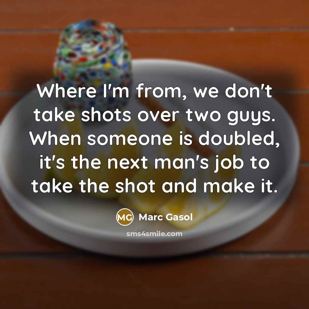 “Where I'm from, we don't take shots over two guys.…” quote by Marc Gasol