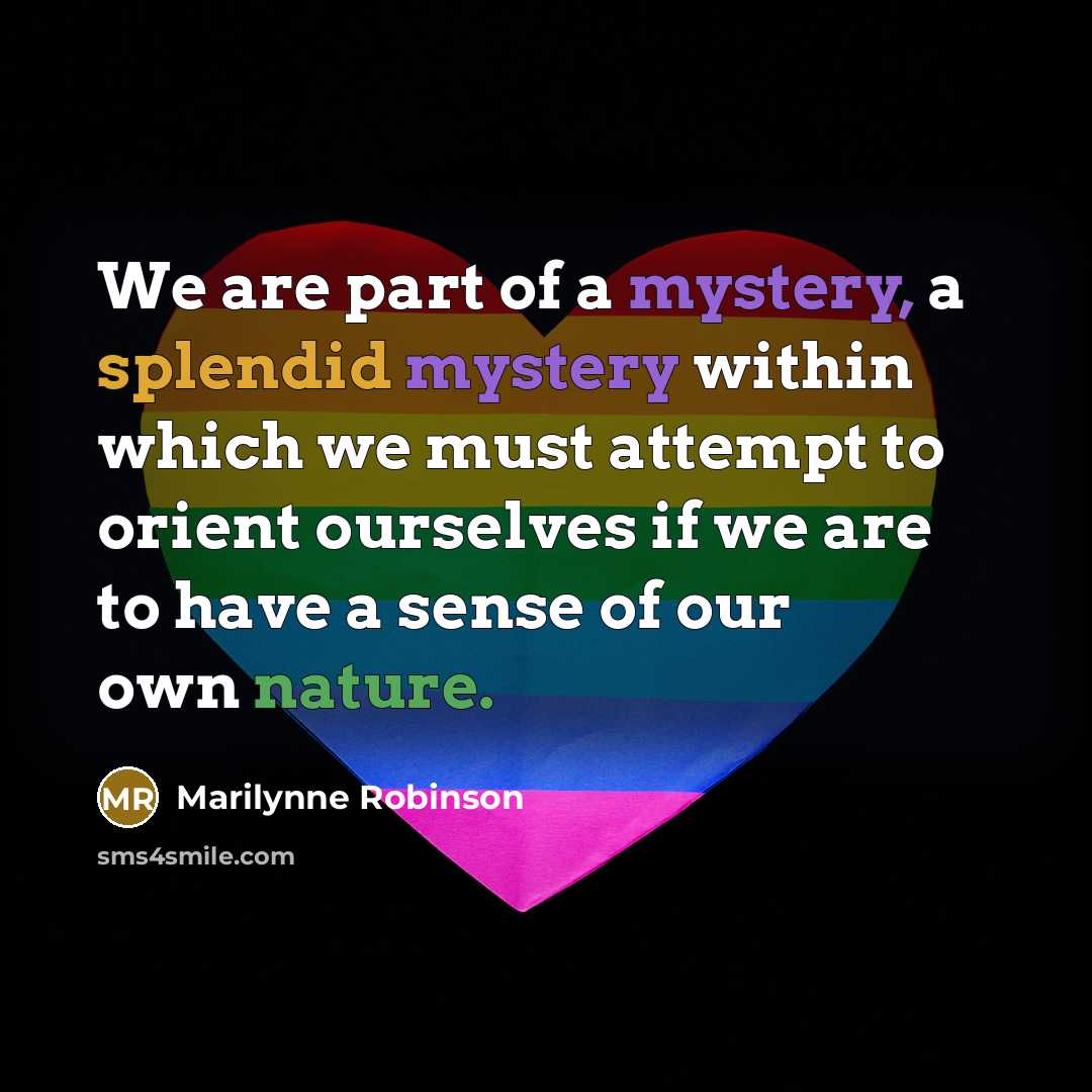 “We are part of a mystery, a splendid mystery within…” quote by Marilynne Robinson