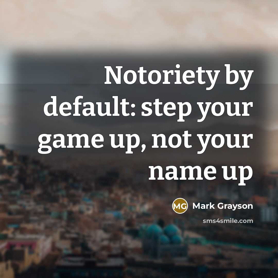 “Notoriety by default: step your game up, not your name…” quote by Mark Grayson