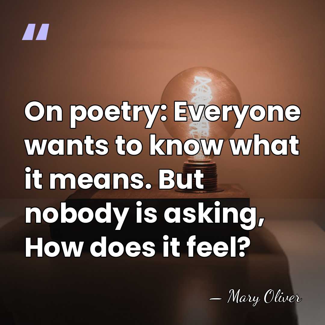 On poetry: Everyone wants to know what it means. But nobody is&hellip; - Mary Oliver