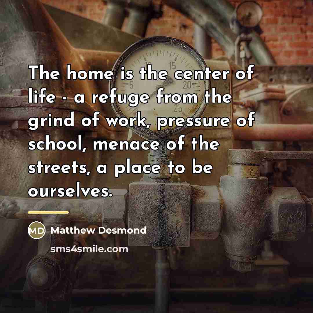“The home is the center of life - a refuge…” quote by Matthew Desmond