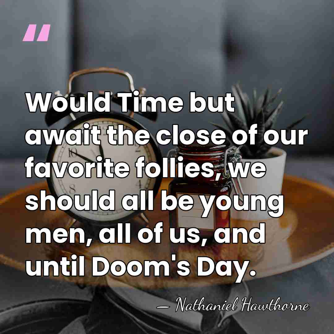 Would Time but await the close of our favorite follies, we should&hellip; - Nathaniel Hawthorne