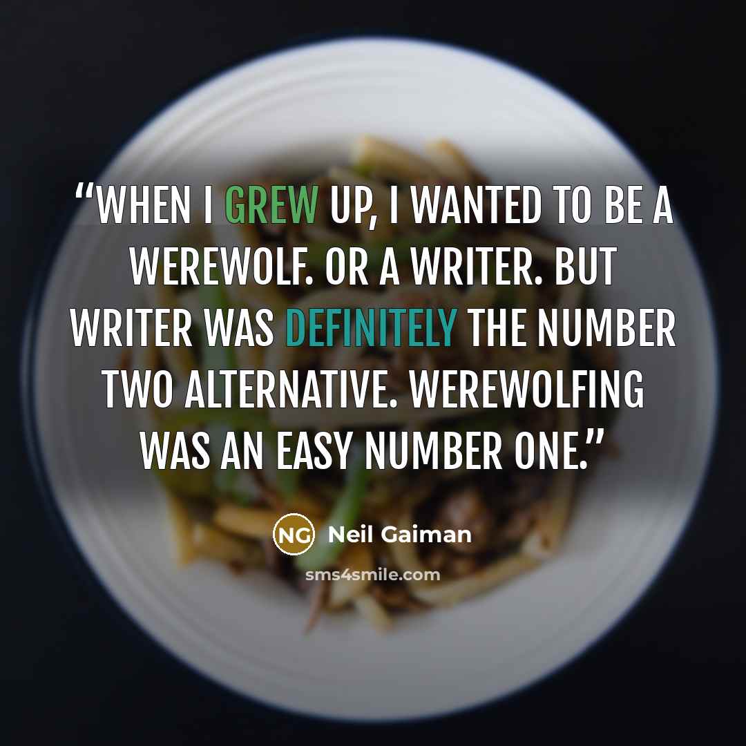 “When I grew up, I wanted to be a werewolf. Or a writer. But writer was definitely the number two alternative. Werewolfing was an easy number one.” quote by Neil Gaiman