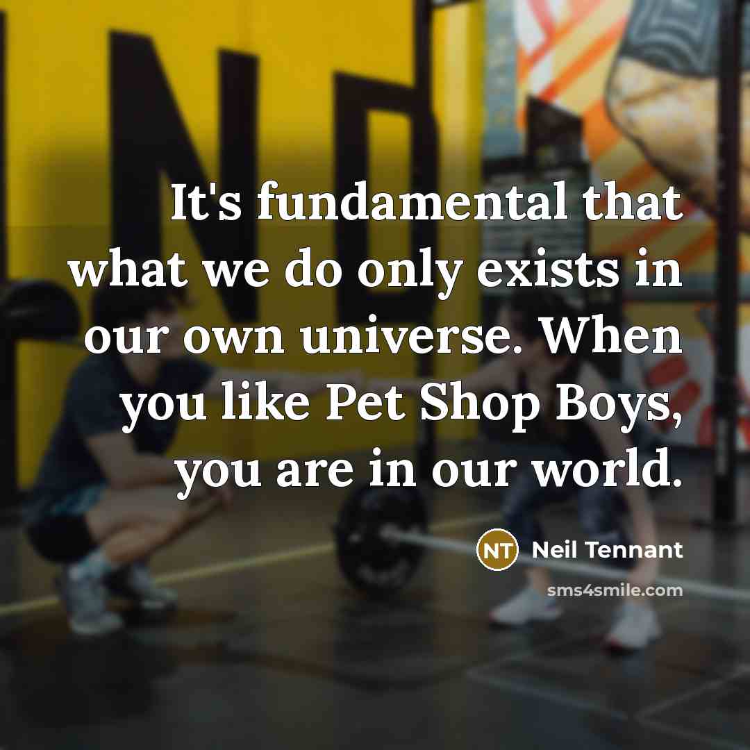 “It's fundamental that what we do only exists in our…” quote by Neil Tennant