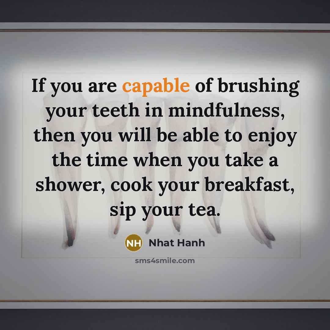 “If you are capable of brushing your teeth in mindfulness,…” quote by Nhat Hanh