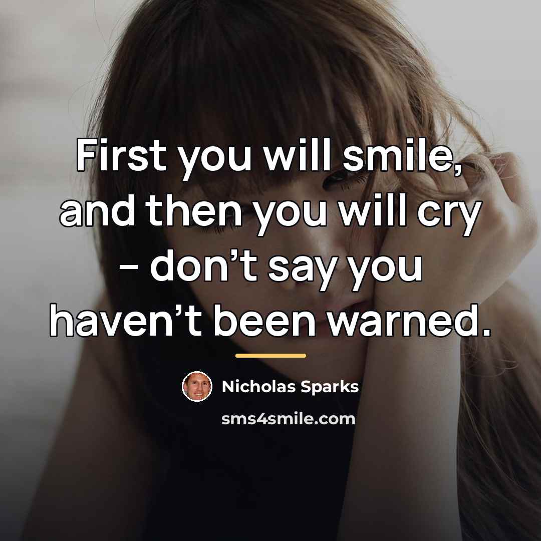 “First you will smile, and then you will cry --…” quote by Nicholas Sparks