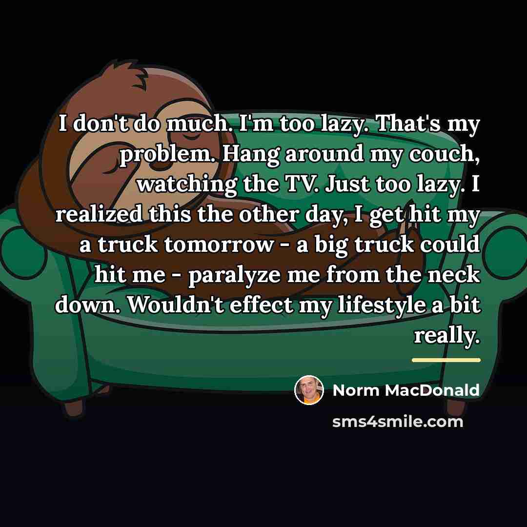 “I don't do much. I'm too lazy. That's my problem.…” quote by Norm MacDonald