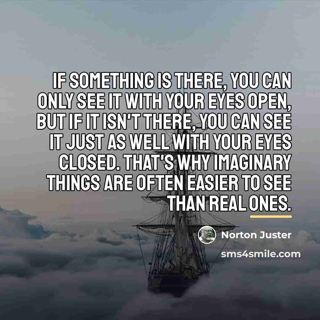 “if something is there, you can only see it with…” quote by Norton Juster