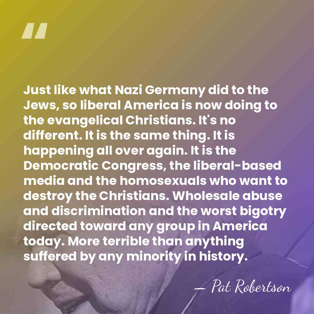 Just like what Nazi Germany did to the Jews, so liberal America&hellip; - Pat Robertson