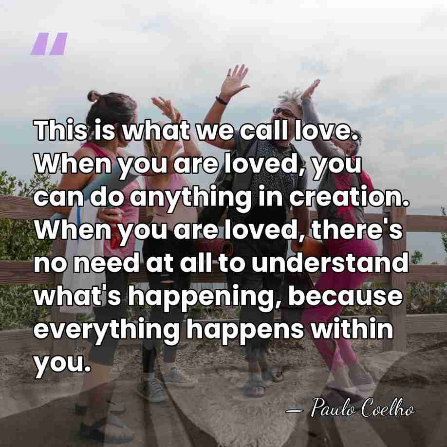 This is what we call love. When you are loved, you can&hellip; - Paulo Coelho