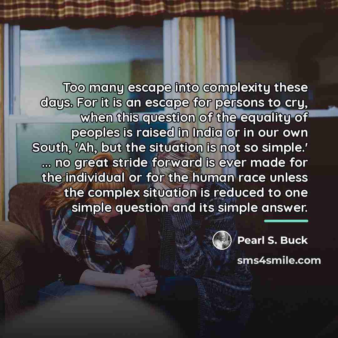 “Too many escape into complexity these days. For it is…” quote by Pearl S. Buck