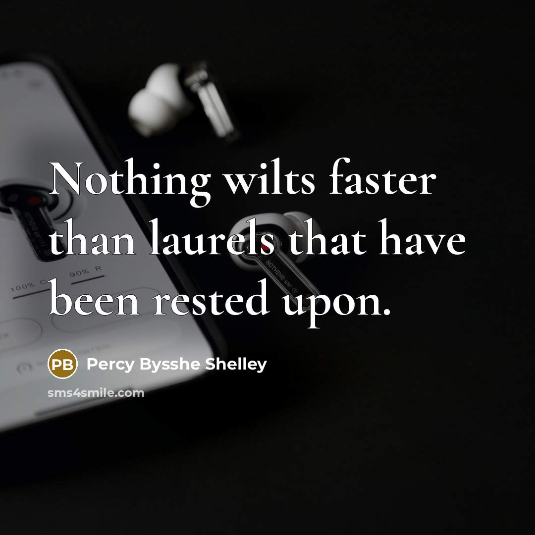 “Nothing wilts faster than laurels that have been rested upon.…” quote by Percy Bysshe Shelley