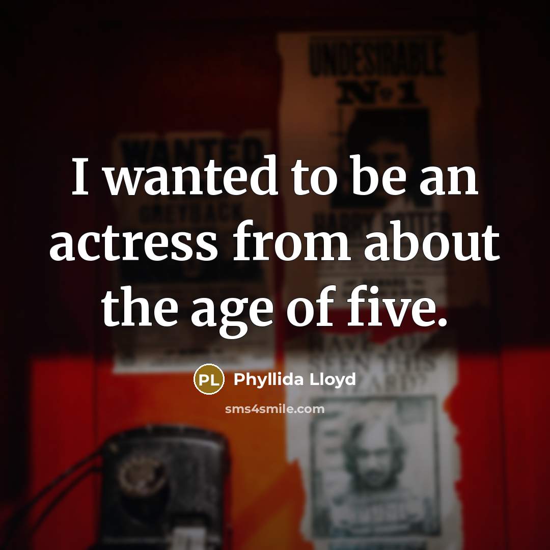 “I wanted to be an actress from about the age…” quote by Phyllida Lloyd