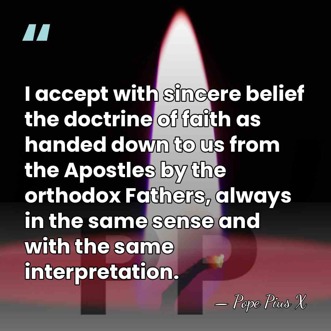 I accept with sincere belief the doctrine of faith as handed down&hellip; - Pope Pius X