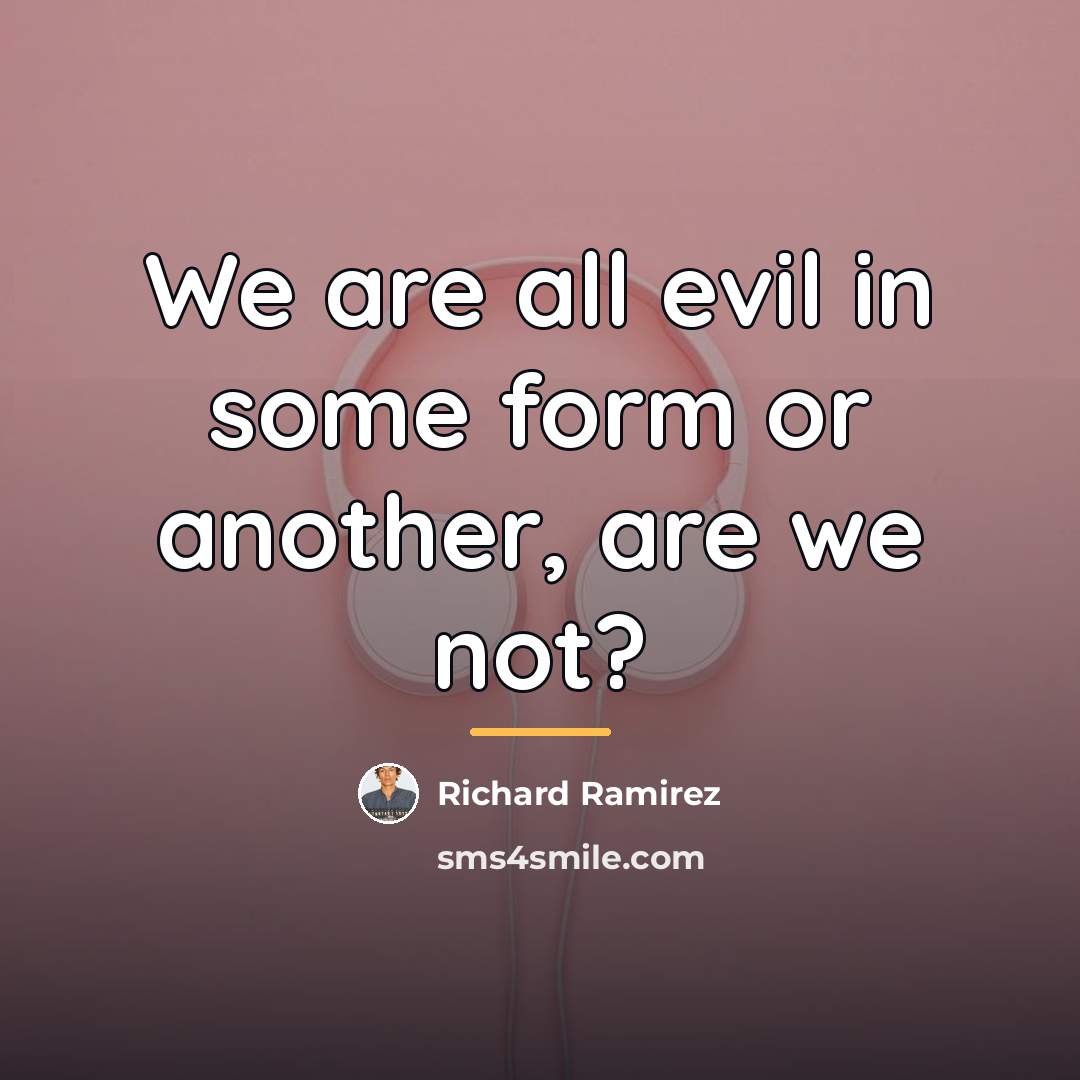 “We are all evil in some form or another, are…” quote by Richard Ramirez