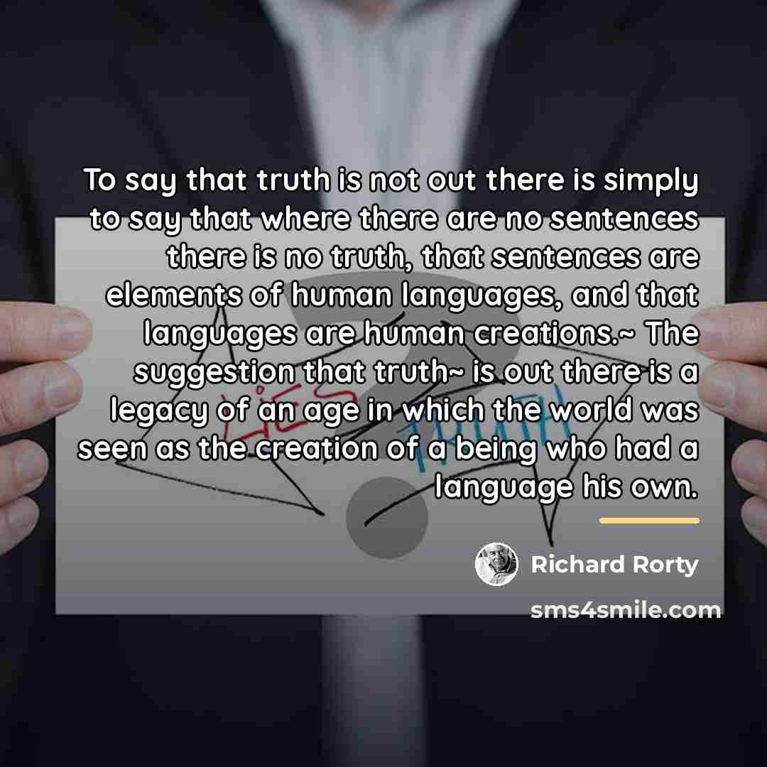 “To say that truth is not out there is simply…” quote by Richard Rorty