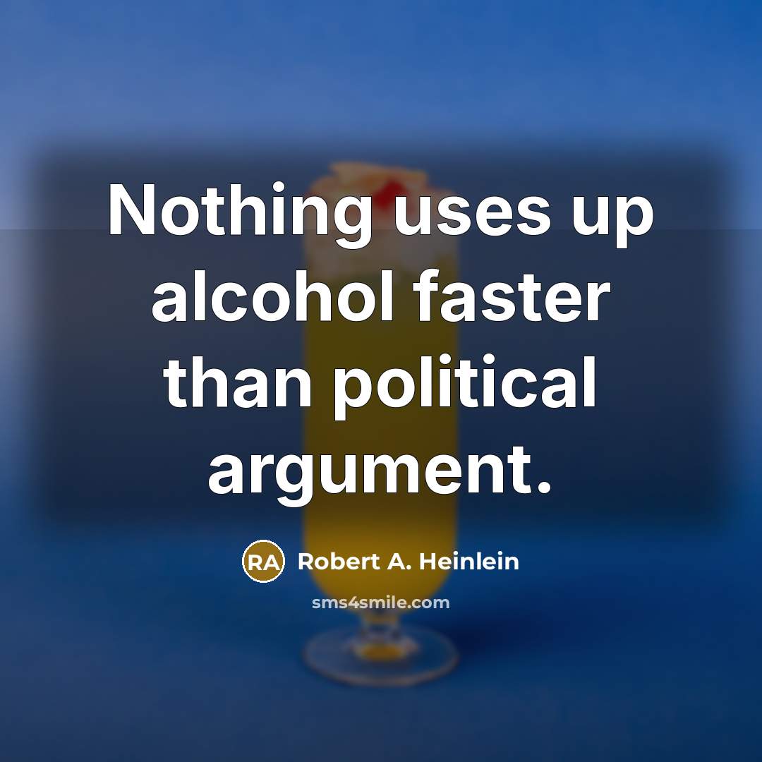 “Nothing uses up alcohol faster than political argument.…” quote by Robert A. Heinlein