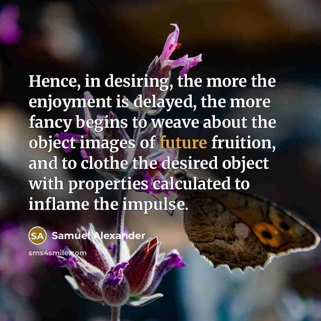 “Hence, in desiring, the more the enjoyment is delayed, the…” quote by Samuel Alexander