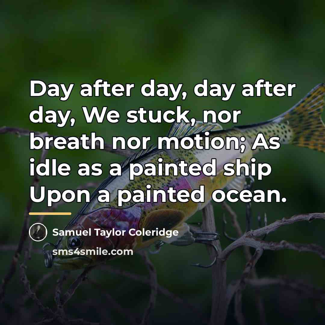 “Day after day, day after day, We stuck, nor breath…” quote by Samuel Taylor Coleridge