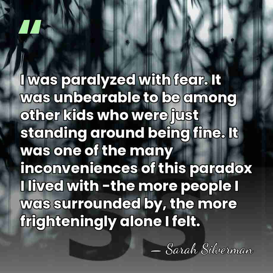 I was paralyzed with fear. It was unbearable to be among other&hellip; - Sarah Silverman