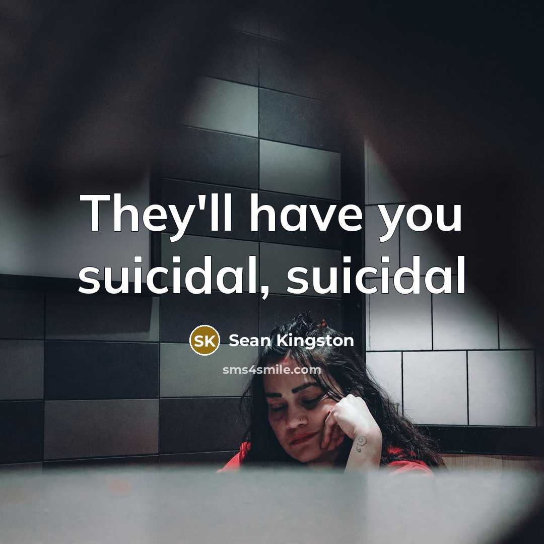 “They'll have you suicidal, suicidal…” quote by Sean Kingston