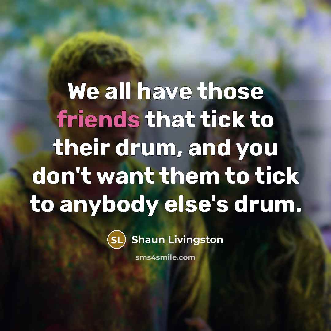 “We all have those friends that tick to their drum,…” quote by Shaun Livingston