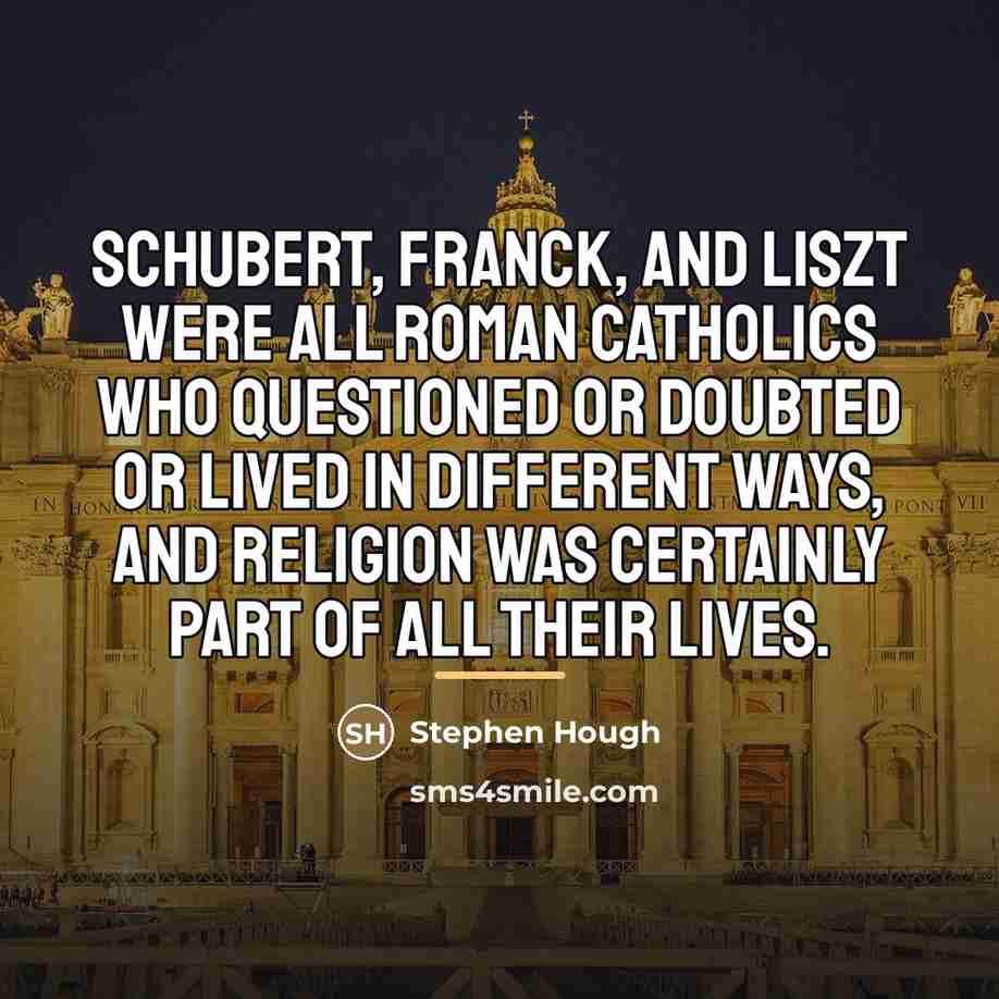 “Schubert, Franck, and Liszt were all Roman Catholics who questioned…” quote by Stephen Hough