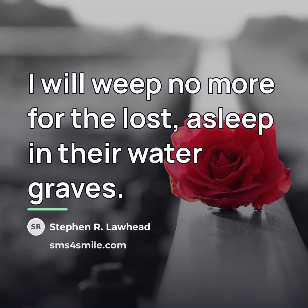 “I will weep no more for the lost, asleep in…” quote by Stephen R. Lawhead