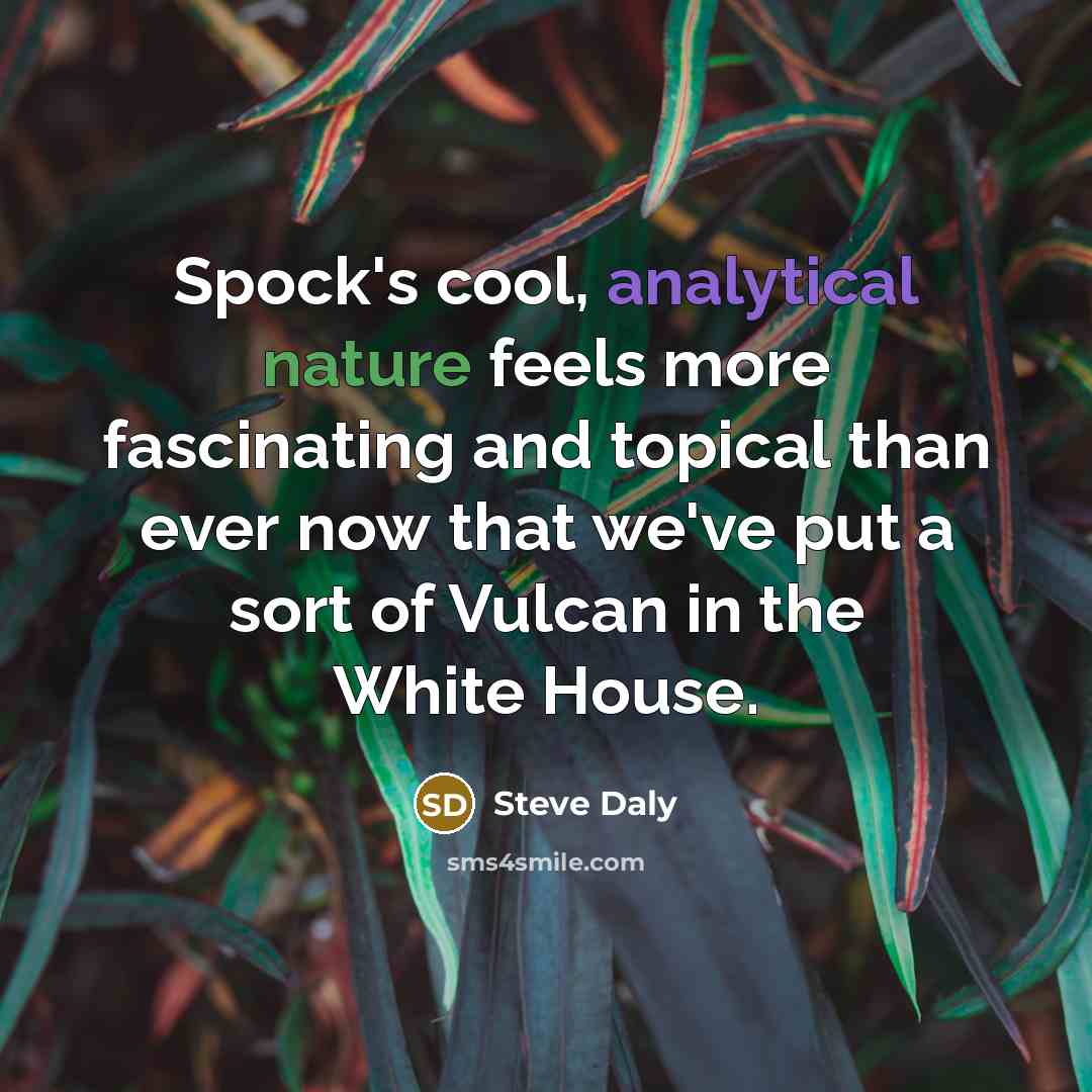 “Spock's cool, analytical nature feels more fascinating and topical than ever now that we've put a sort of Vulcan in the White House.” quote by Steve Daly