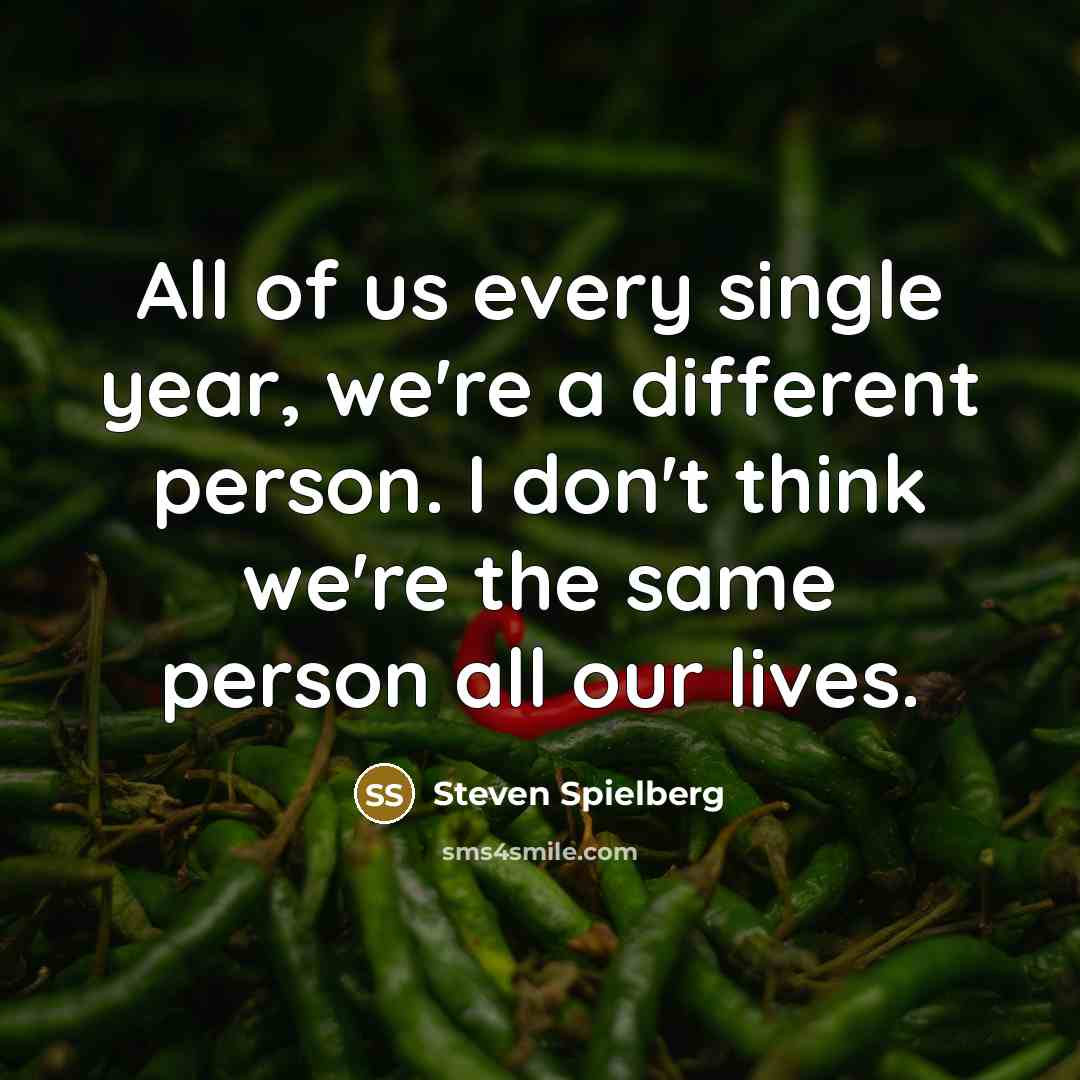 “All of us every single year, we're a different person.…” quote by Steven Spielberg