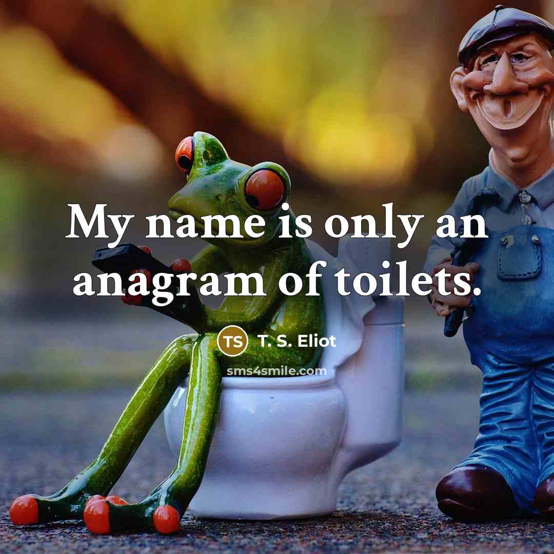 “My name is only an anagram of toilets.” quote by T. S. Eliot