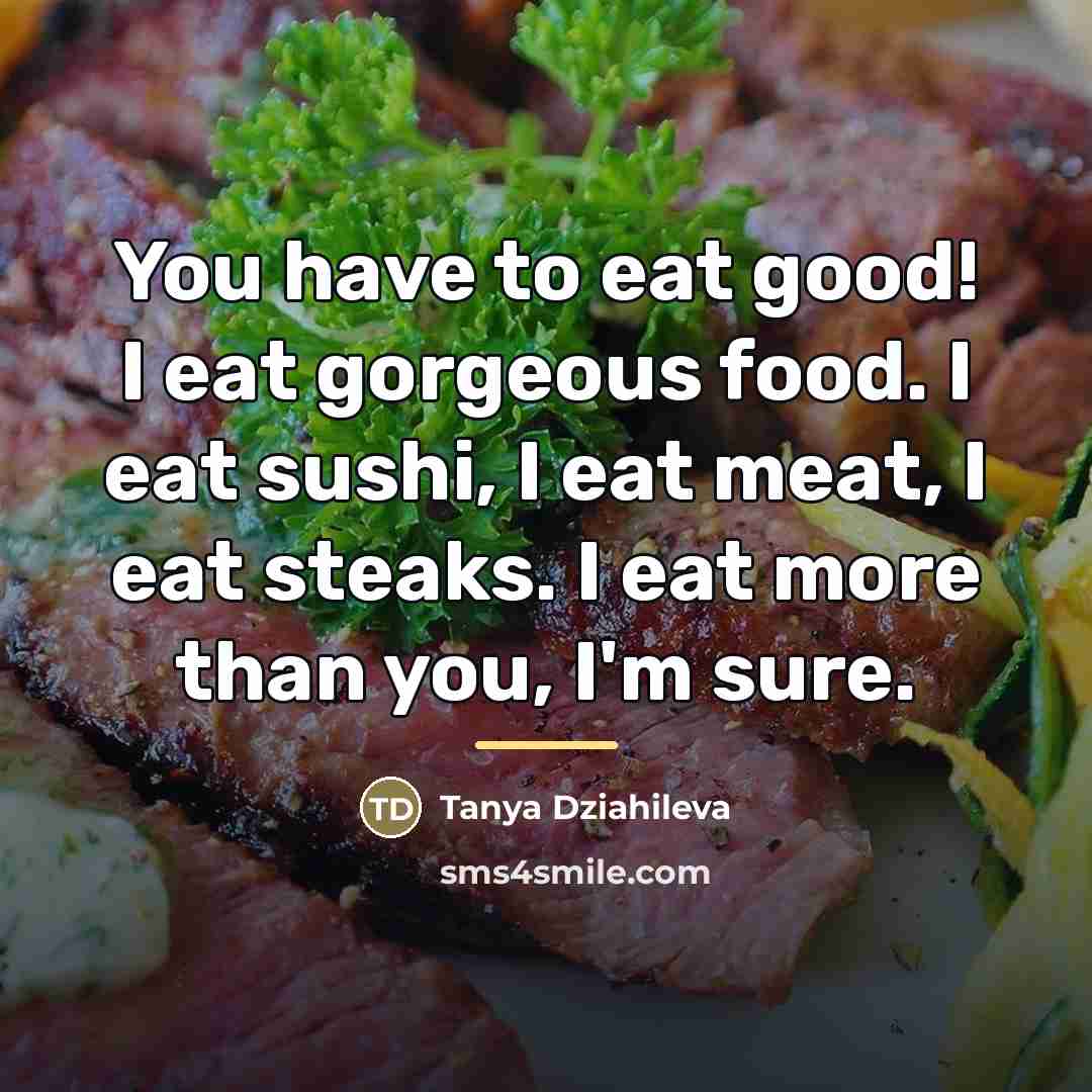 “You have to eat good! I eat gorgeous food. I…” quote by Tanya Dziahileva