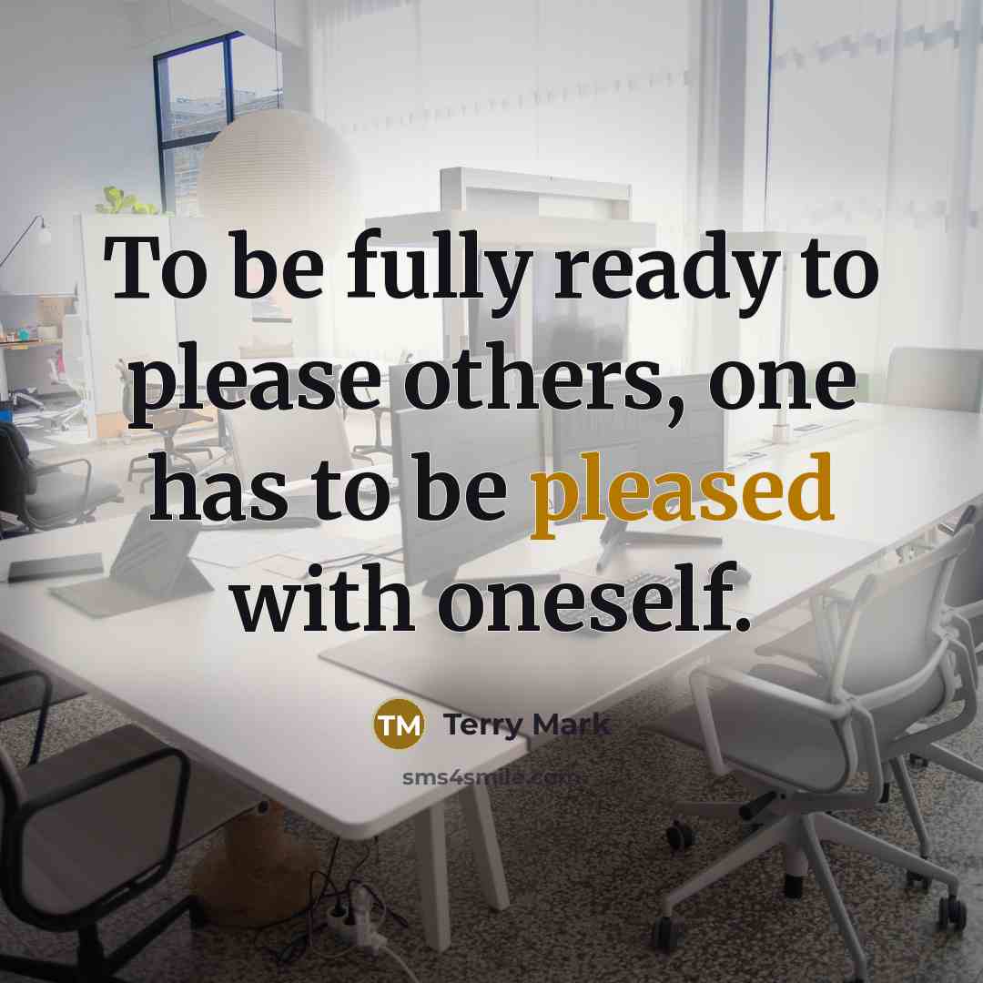 “To be fully ready to please others, one has to be pleased with oneself.” quote by Terry Mark