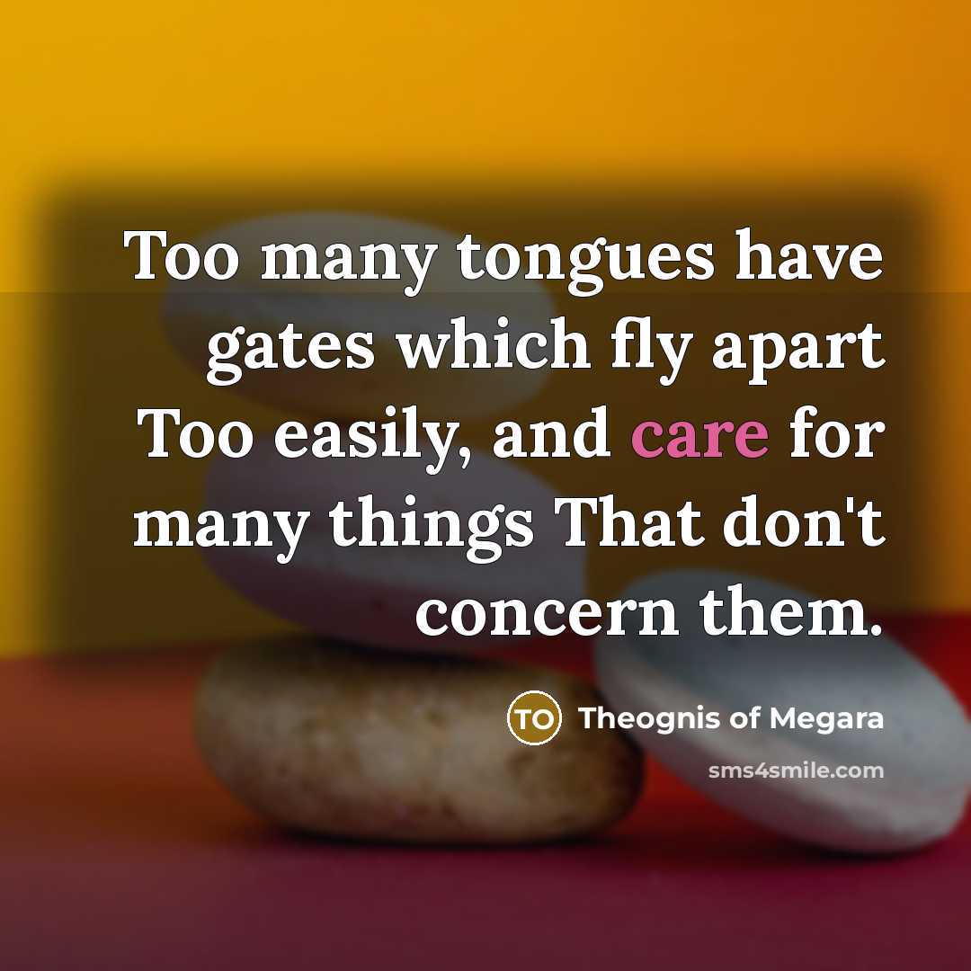 “Too many tongues have gates which fly apart Too easily,…” quote by Theognis of Megara