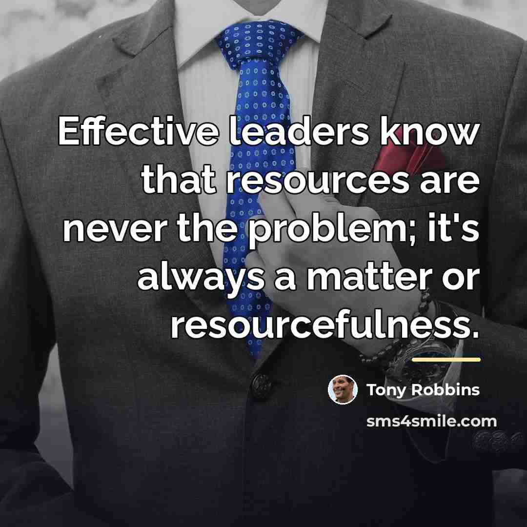 “Effective leaders know that resources are never the problem; it's…” quote by Tony Robbins