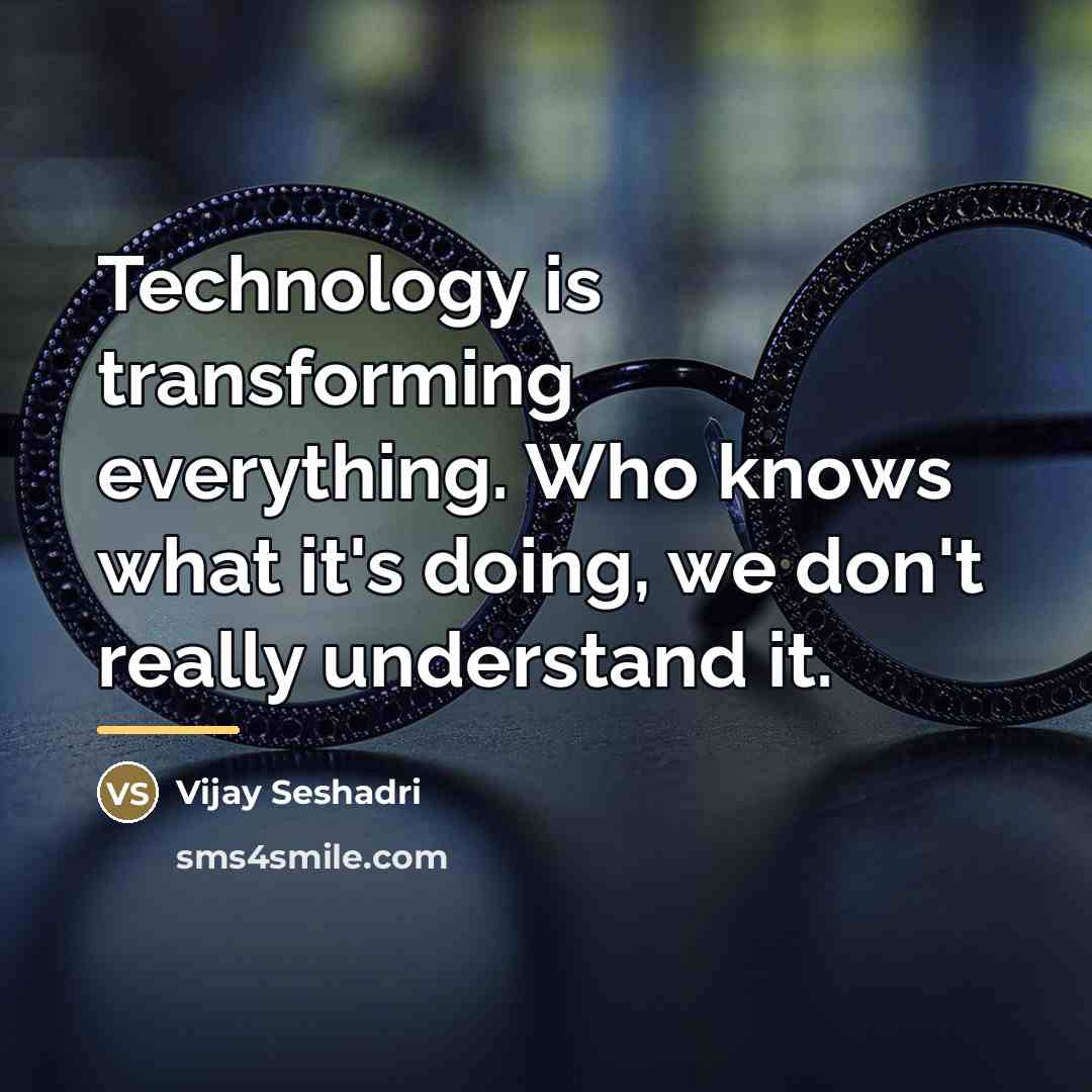 “Technology is transforming everything. Who knows what it's doing, we…” quote by Vijay Seshadri