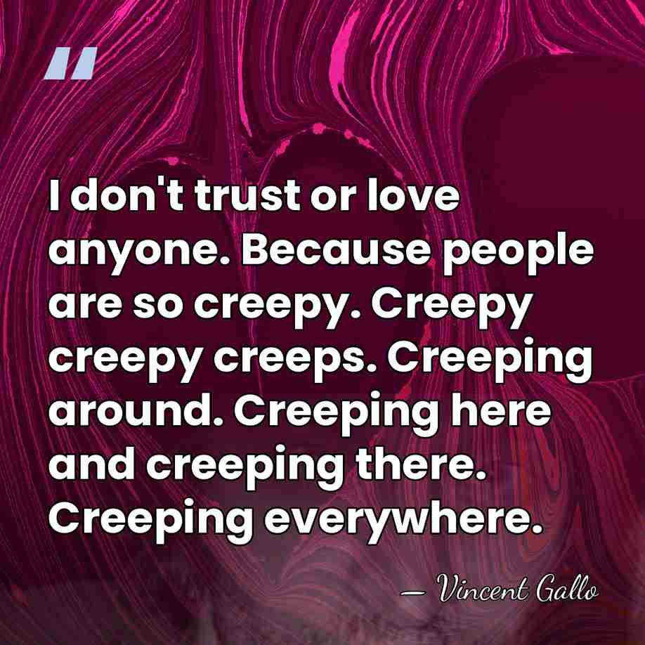 I don't trust or love anyone. Because people are so creepy. Creepy&hellip; - Vincent Gallo