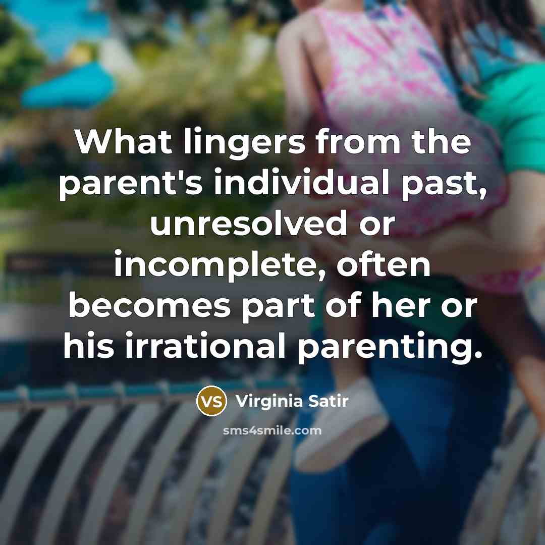 “What lingers from the parent's individual past, unresolved or incomplete,…” quote by Virginia Satir