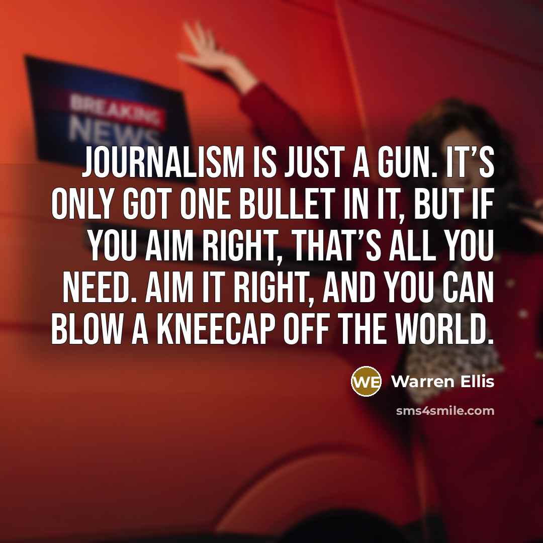 “Journalism is just a gun. It’s only got one bullet…” quote by Warren Ellis