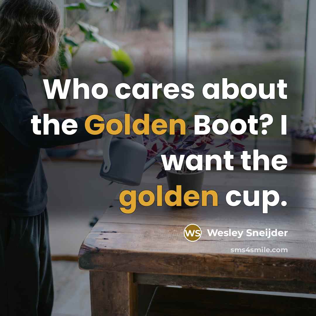 “Who cares about the Golden Boot? I want the golden…” quote by Wesley Sneijder