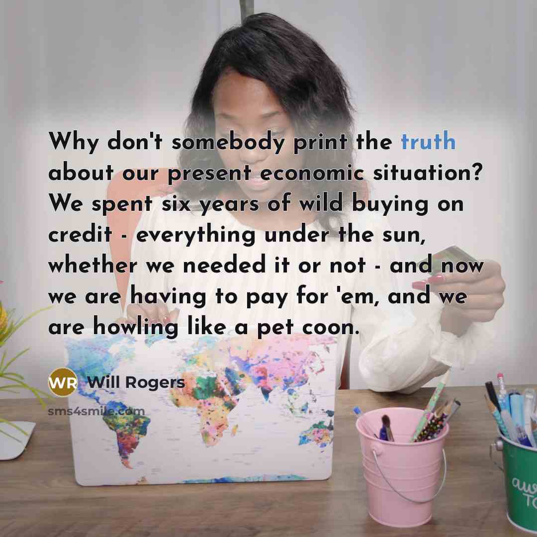 “Why don't somebody print the truth about our present economic…” quote by Will Rogers