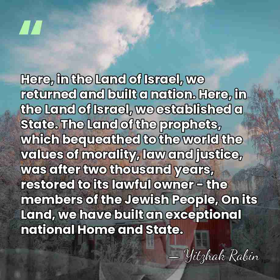 Here, in the Land of Israel, we returned and built a nation.&hellip; - Yitzhak Rabin