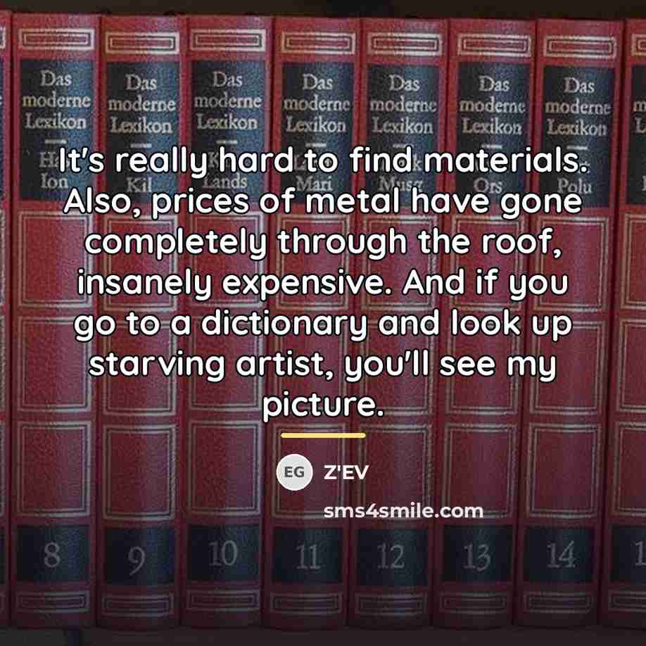 “It's really hard to find materials. Also, prices of metal…” quote by Z'EV