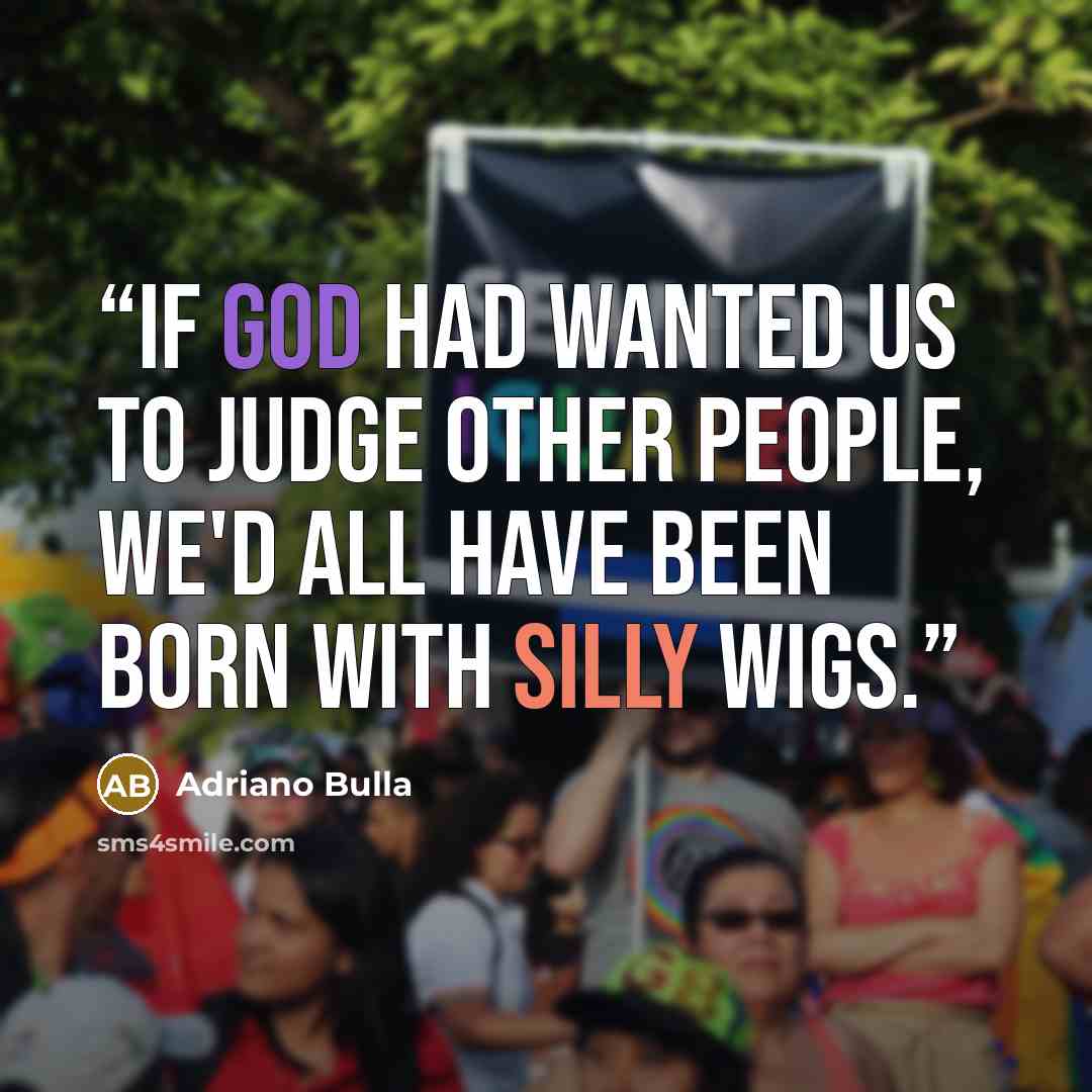 “If God had wanted us to judge other people, we'd all have been born with silly wigs.” quote by Adriano Bulla