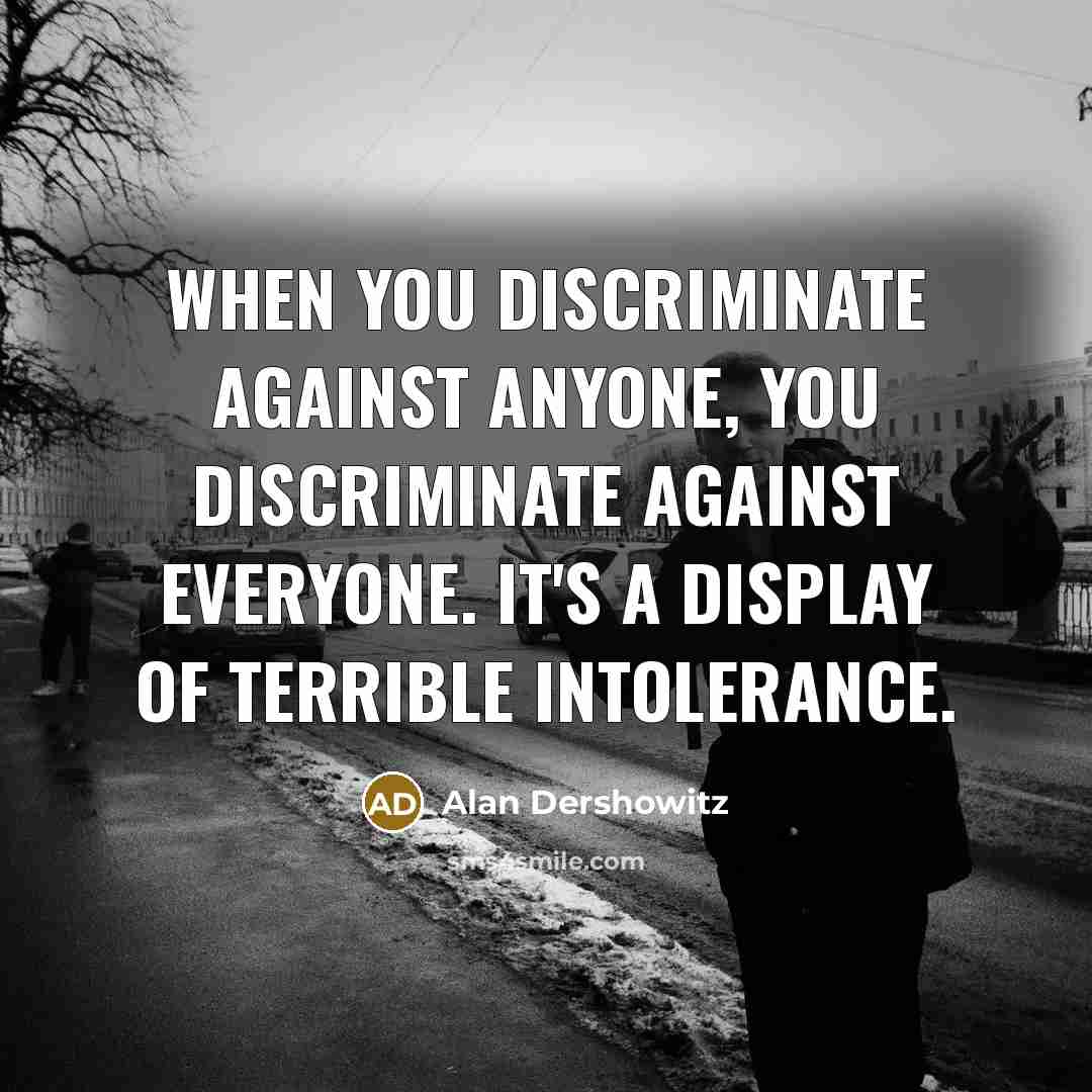 “When you discriminate against anyone, you discriminate against everyone. It's…” quote by Alan Dershowitz