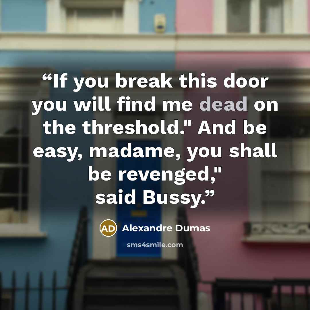 “If you break this door you will find me dead on the threshold." And be easy, madame, you shall be revenged," said Bussy.” quote by Alexandre Dumas