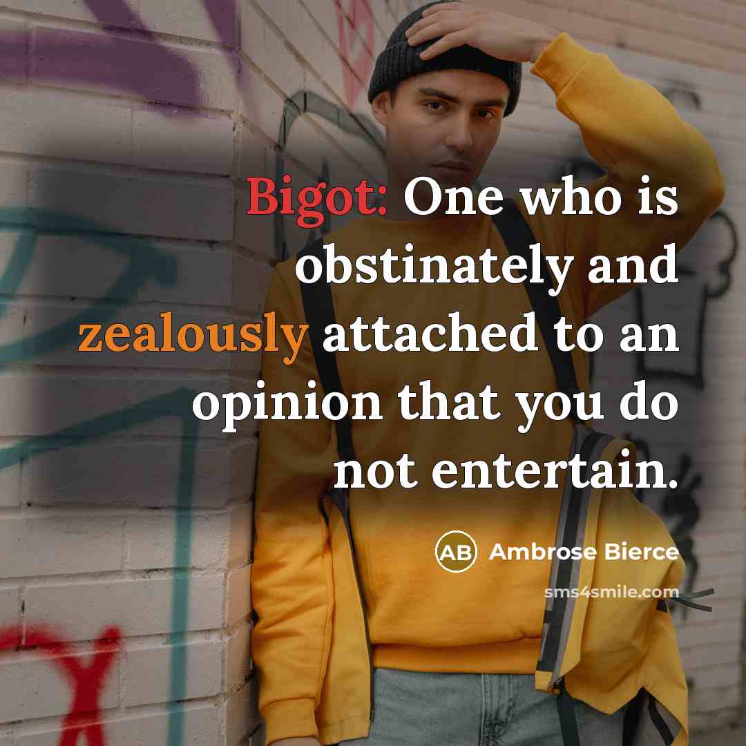 “Bigot: One who is obstinately and zealously attached to an opinion that you do not entertain.” quote by Ambrose Bierce