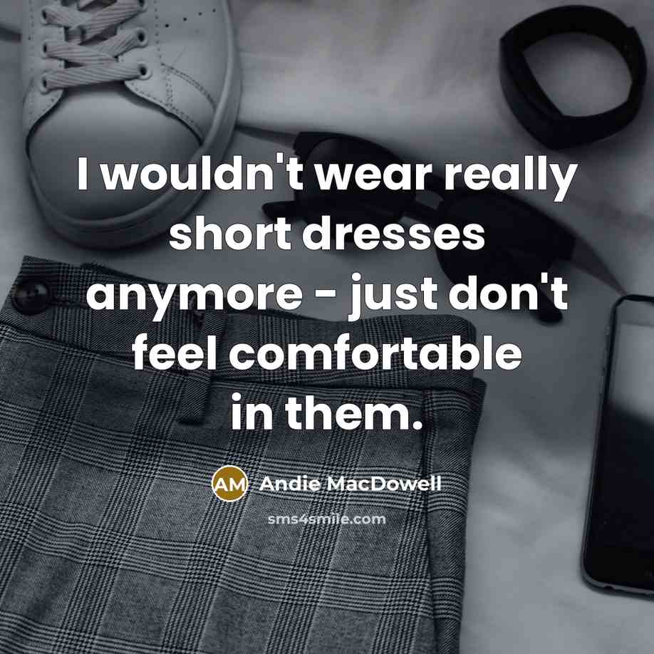 “I wouldn't wear really short dresses anymore - just don't…” quote by Andie MacDowell
